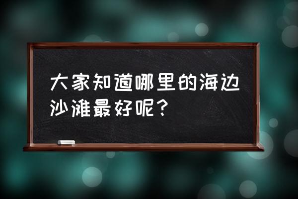 昌黎黄金海岸民宿价格 大家知道哪里的海边沙滩最好呢？