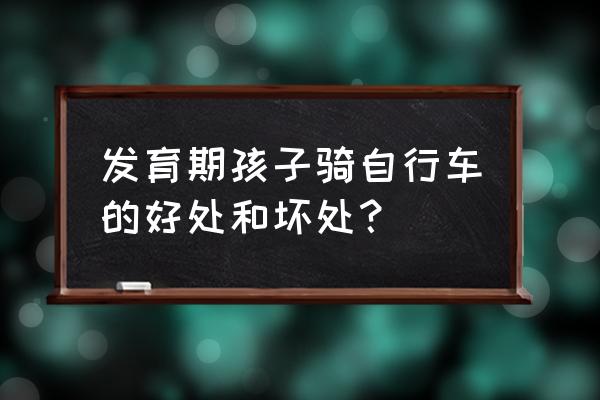 怎么骑车才能达到锻炼的效果 发育期孩子骑自行车的好处和坏处？