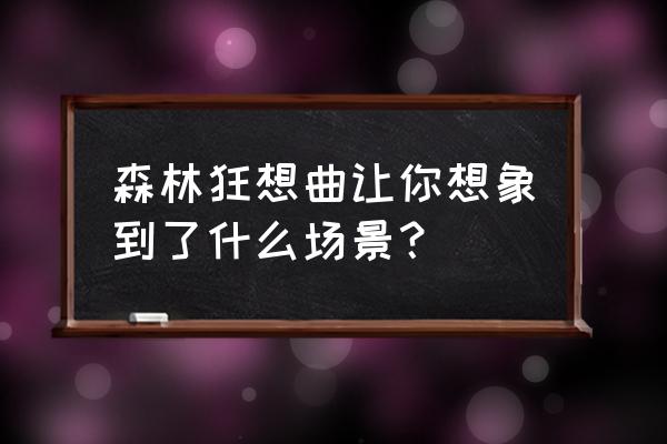 森林舞会太空版v1.0 森林狂想曲让你想象到了什么场景？