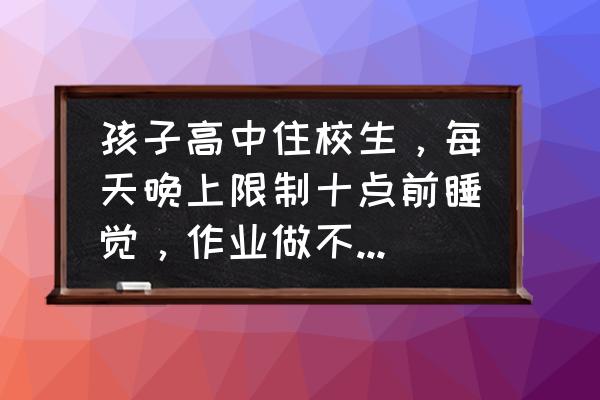 高中生上课睡觉及解决办法 孩子高中住校生，每天晚上限制十点前睡觉，作业做不完怎么办？