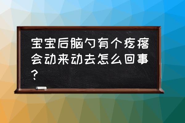 宝宝头皮上有密密麻麻的疙瘩 宝宝后脑勺有个疙瘩会动来动去怎么回事？