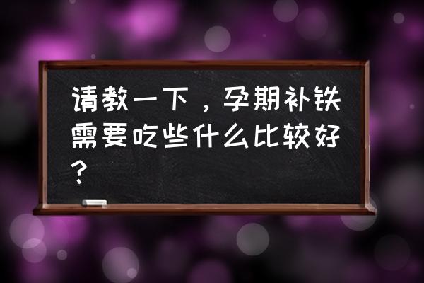 孕妇补气血吃什么效果最好 请教一下，孕期补铁需要吃些什么比较好？