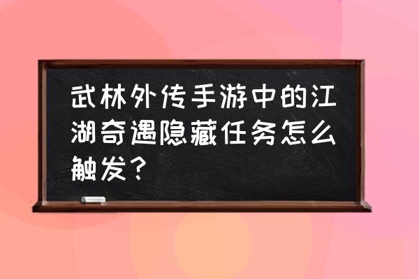 奇遇任务入口 武林外传手游中的江湖奇遇隐藏任务怎么触发？