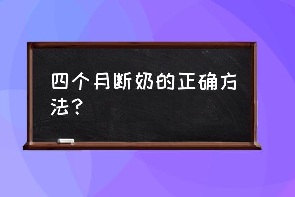 怎么慢慢断母乳 四个月断奶的正确方法？