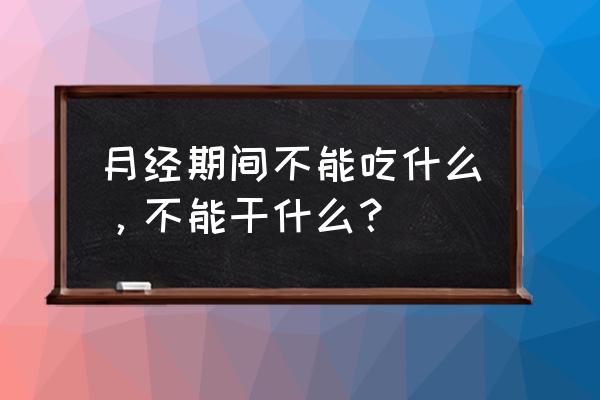 女人经期时不能做的事情有哪些 月经期间不能吃什么，不能干什么？