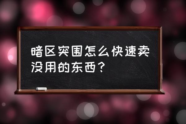 暗区突围怎么获得免费物资 暗区突围怎么快速卖没用的东西？