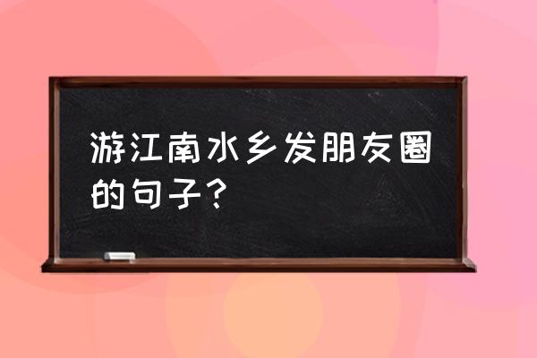 貌似半藏的句子 游江南水乡发朋友圈的句子？