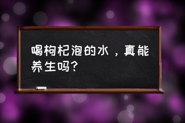 复方枸杞子胶囊与复方枸杞子颗粒 喝枸杞泡的水，真能养生吗？