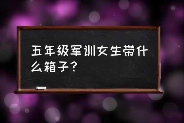 军训需要带什么生活用品 五年级军训女生带什么箱子？