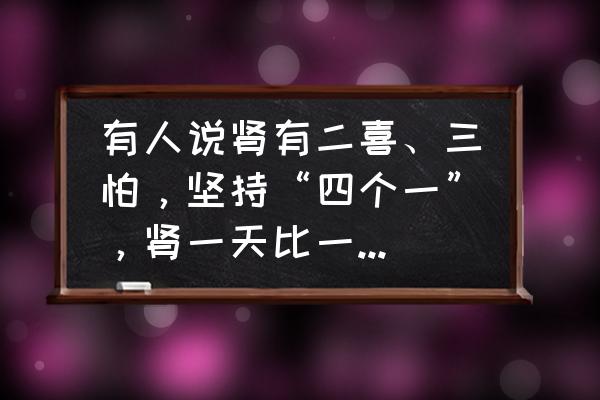 男人护腰最好的方法 有人说肾有二喜、三怕，坚持“四个一”，肾一天比一天好，指的都是什么？