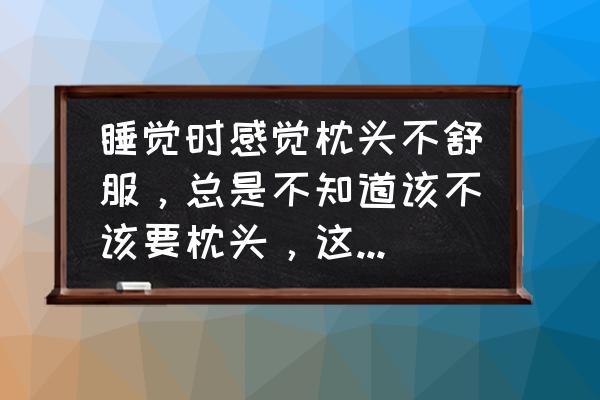 怎么挑适合自己的枕头 睡觉时感觉枕头不舒服，总是不知道该不该要枕头，这种情况该怎么解决呢？