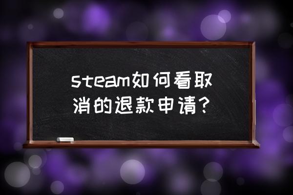 steam如何观看退款进度 steam如何看取消的退款申请？