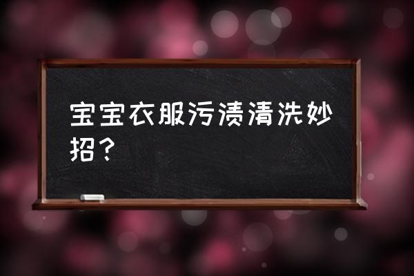 婴儿污垢怎么洗干净 宝宝衣服污渍清洗妙招？