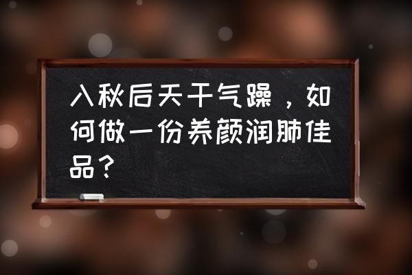 入秋一直干咳怎么办 入秋后天干气躁，如何做一份养颜润肺佳品？