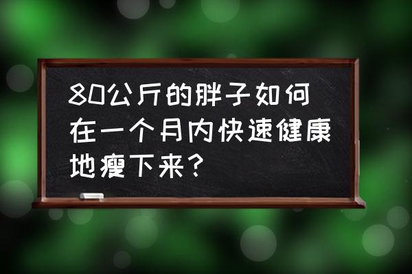 如何在一个月之内快速瘦 80公斤的胖子如何在一个月内快速健康地瘦下来？