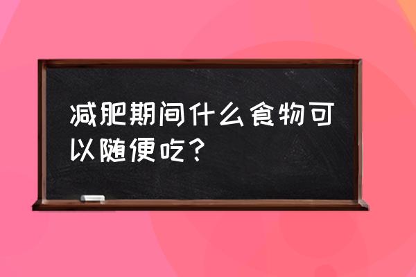 想减肥你知不知道什么食物不能吃 减肥期间什么食物可以随便吃？