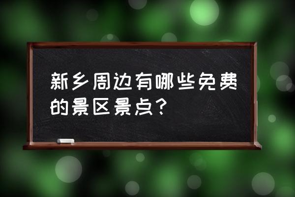 附近景点哪里好玩免费的 新乡周边有哪些免费的景区景点？