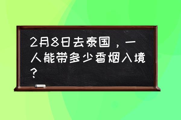 泰国出境可以带多少烟 2月8日去泰国，一人能带多少香烟入境？