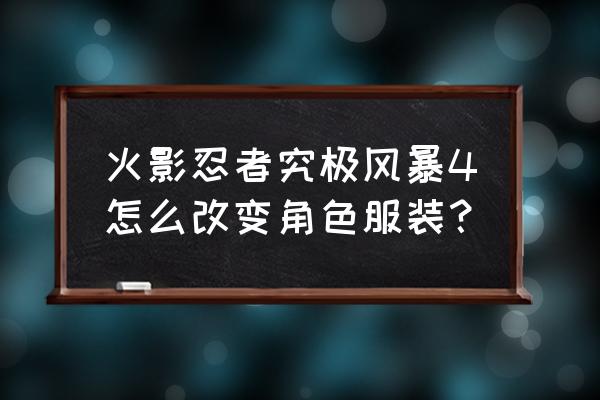 究极卡牌决斗2游戏教程 火影忍者究极风暴4怎么改变角色服装？