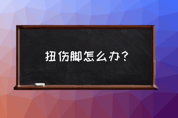 孩子把脚扭伤后怎么办 扭伤脚怎么办？