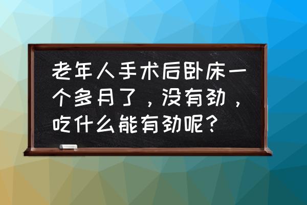 卧床病人怎么好得快 老年人手术后卧床一个多月了，没有劲，吃什么能有劲呢？