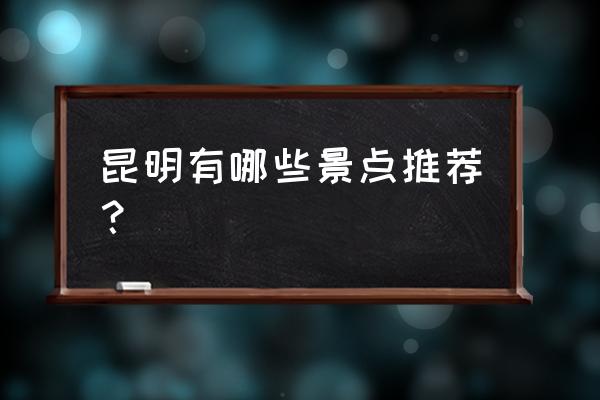 云南昆明旅游什么地方好耍一点的 昆明有哪些景点推荐？