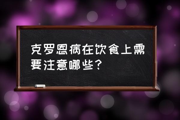 克罗恩吃什么食物最好 克罗恩病在饮食上需要注意哪些？