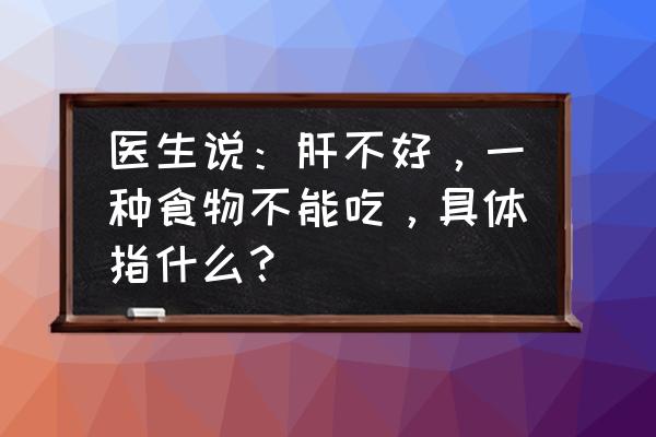 伤肝食物排名前十名 医生说：肝不好，一种食物不能吃，具体指什么？