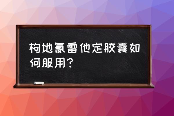 氯雷他定片和地氯雷他定的区别 枸地氯雷他定胶囊如何服用？