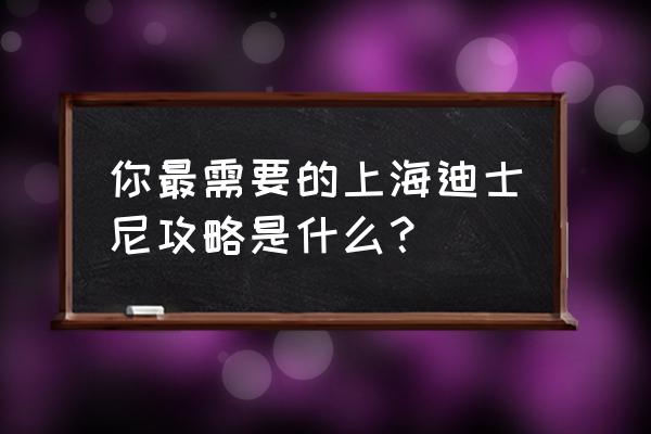 去上海迪士尼玩的最佳攻略 你最需要的上海迪士尼攻略是什么？