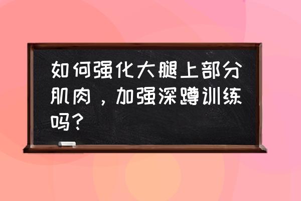 自己在家大腿股四头肌训练 如何强化大腿上部分肌肉，加强深蹲训练吗？