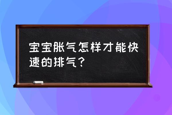 新生儿肠胀气怎么能快速解决 宝宝胀气怎样才能快速的排气？