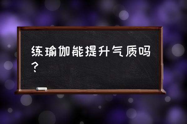 怎么夸喜欢练瑜伽的人 练瑜伽能提升气质吗？