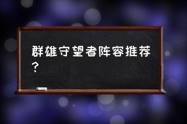 蛇之守望者游戏攻略 群雄守望者阵容推荐？