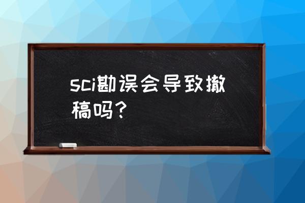 小论文学术不端怎么处理 sci勘误会导致撤稿吗？