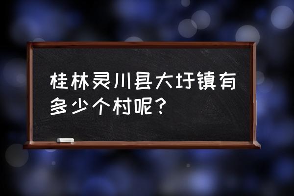 桂林大圩旅游有几个风景区 桂林灵川县大圩镇有多少个村呢？