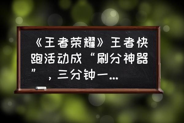 王者快跑哪个英雄最好 《王者荣耀》王者快跑活动成“刷分神器”，三分钟一局，钻石皮肤一网打尽，如何评价？