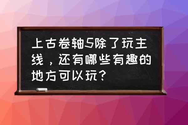 上古卷轴5天际攻略详细图文支线 上古卷轴5除了玩主线，还有哪些有趣的地方可以玩？