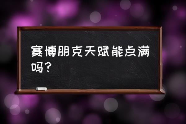 赛博朋克属性点不够怎么办 赛博朋克天赋能点满吗？