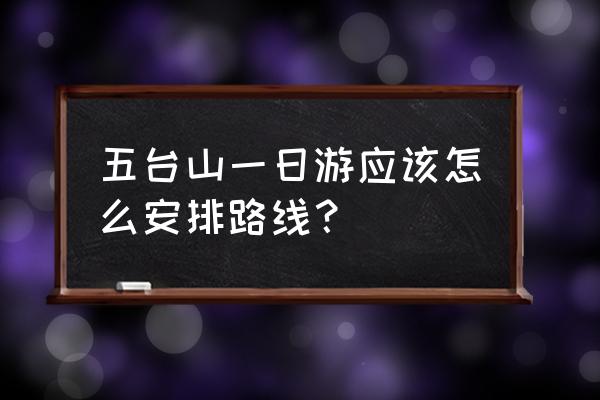 五台山二日游最佳路线图 五台山一日游应该怎么安排路线？