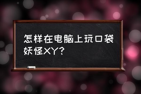 口袋妖怪3d怎么登录 怎样在电脑上玩口袋妖怪XY？