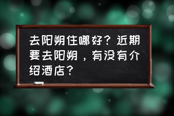 阳朔住宿最佳地点 去阳朔住哪好？近期要去阳朔，有没有介绍酒店？