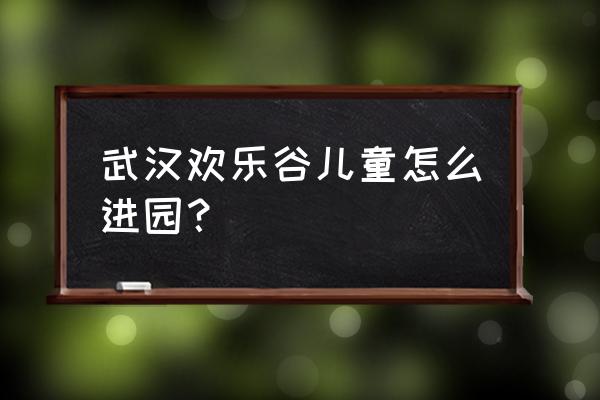 武汉欢乐谷在哪里预约免费门票 武汉欢乐谷儿童怎么进园？