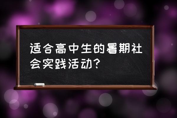 大学生暑期怎么过社会实践有收获 适合高中生的暑期社会实践活动？