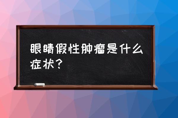 如何判断眼睛长肿瘤了 眼睛假性肿瘤是什么症状？