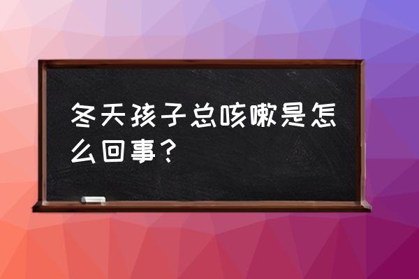 小孩冬天容易咳嗽怎么办 冬天孩子总咳嗽是怎么回事？