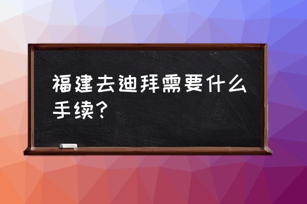 迪拜签证延期怎么办理手续 福建去迪拜需要什么手续？