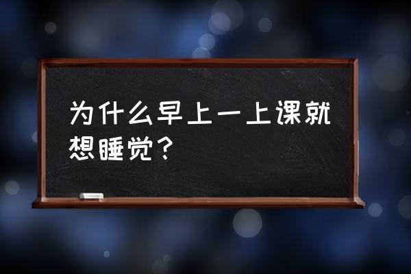 上课容易睡着怎么办 为什么早上一上课就想睡觉？