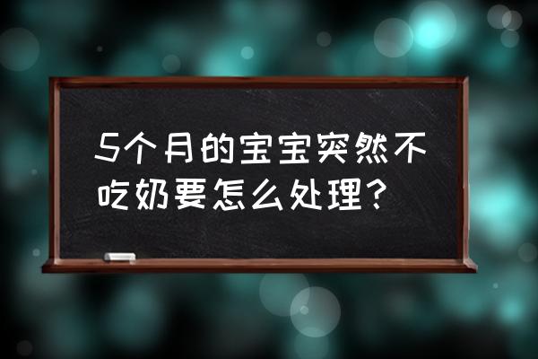 五个月宝宝辅食食谱大全 5个月的宝宝突然不吃奶要怎么处理？