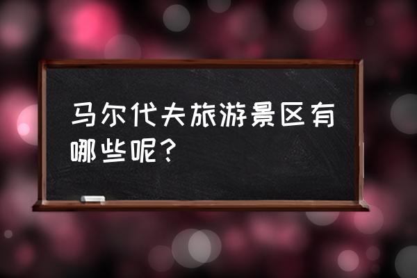 马尔代夫拍照管家教程 马尔代夫旅游景区有哪些呢？